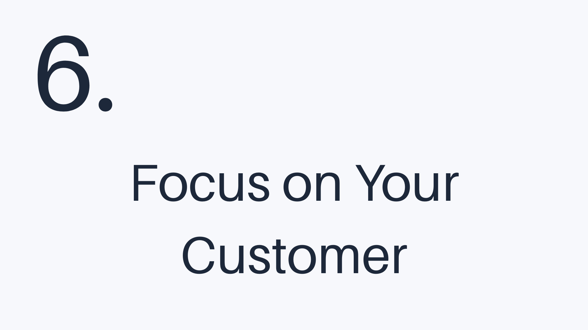 6 - Focus on Your Customer